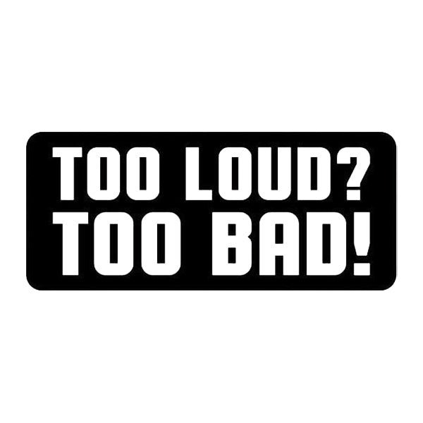 TOO LOUD? TOO BAD! - Iconic Stickers